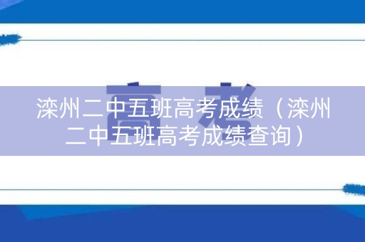 滦州二中五班高考成绩（滦州二中五班高考成绩查询）