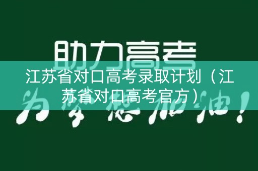 江苏省对口高考录取计划（江苏省对口高考官方）