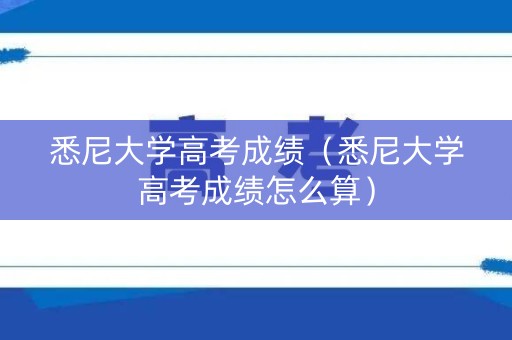 悉尼大学高考成绩（悉尼大学高考成绩怎么算）