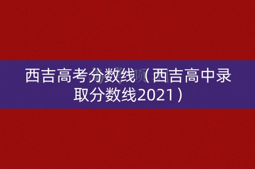 西吉高考分数线（西吉高中录取分数线2021）