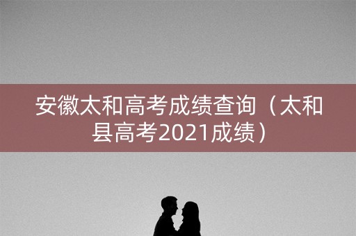 安徽太和高考成绩查询（太和县高考2021成绩）