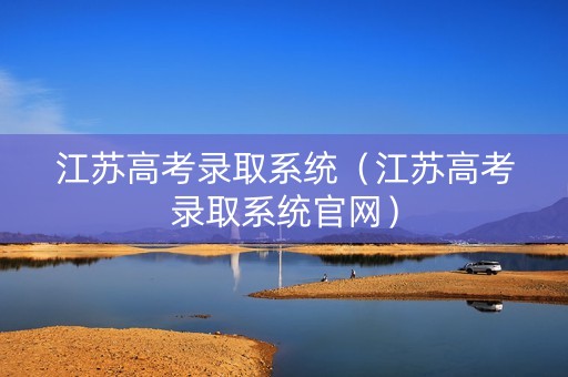 江苏高考录取系统（江苏高考录取系统官网）