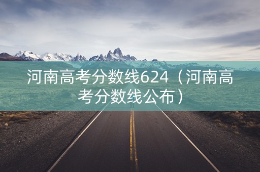 河南高考分数线624(河南高考分数线公布) 河南高考分数线624(河南高考分数线公布)