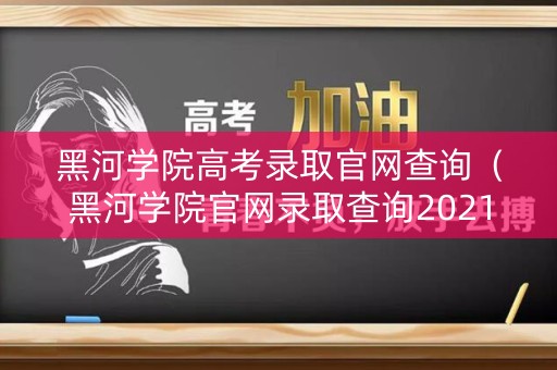 黑河学院高考录取官网查询（黑河学院官网录取查询2021）