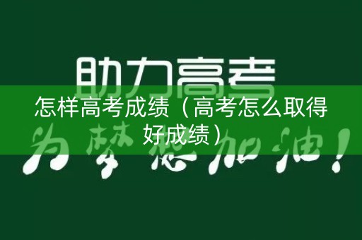 怎样高考成绩（高考怎么取得好成绩）