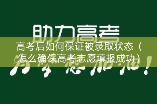 高考后如何保证被录取状态（怎么确保高考志愿填报成功）