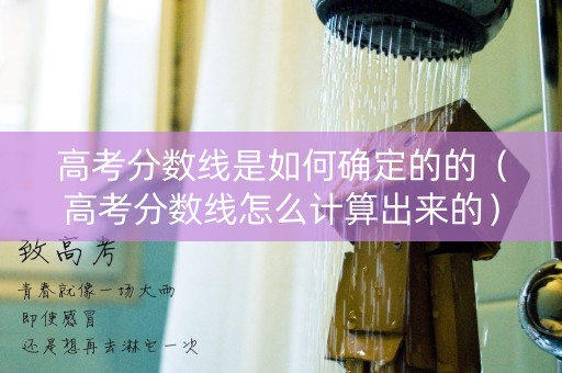 高考分数线是如何确定的的（高考分数线怎么计算出来的）