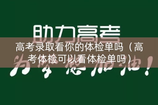 高考录取看你的体检单吗（高考体检可以看体检单吗）