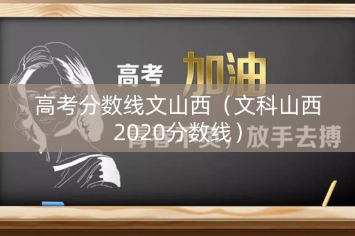 高考分数线文山西（文科山西2020分数线）