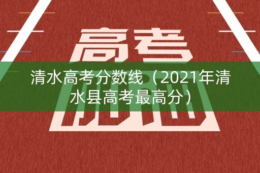 清水高考分数线(2021年清水县高考最高分) 清水高考分数线(2021年清水县高考最高分)