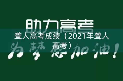 聋人高考成绩(2021年聋人高考) 聋人高考成绩(2021年聋人高考)