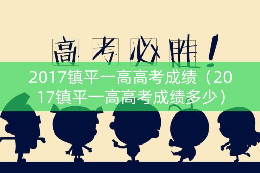 2017镇平一高高考成绩(2017镇平一高高考成绩多少) 2017镇平一高高考成绩(2017镇平一高高考成绩多少)