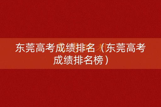 东莞高考成绩排名(东莞高考成绩排名榜) 东莞高考成绩排名(东莞高考成绩排名榜)