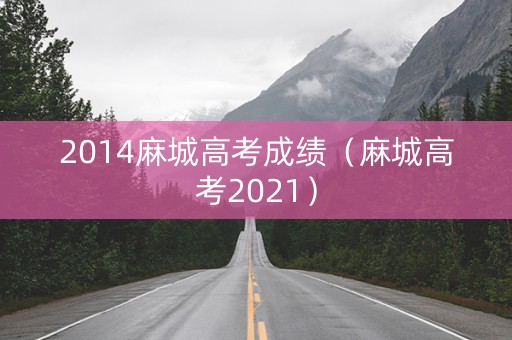 2014麻城高考成绩(麻城高考2021) 2014麻城高考成绩(麻城高考2021)