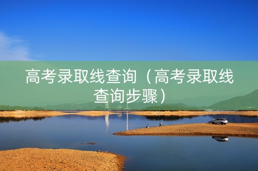 高考录取线查询(高考录取线查询步骤) 高考录取线查询(高考录取线查询步骤)