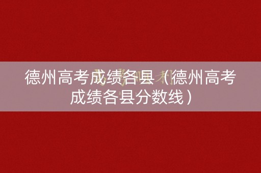 德州高考成绩各县(德州高考成绩各县分数线) 德州高考成绩各县(德州高考成绩各县分数线)