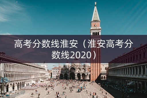 高考分数线淮安（淮安高考分数线2020）
