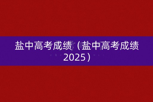 盐中高考成绩(盐中高考成绩2025) 盐中高考成绩(盐中高考成绩2025)