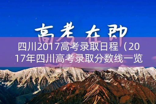 四川2017高考录取日程（2017年四川高考录取分数线一览表）