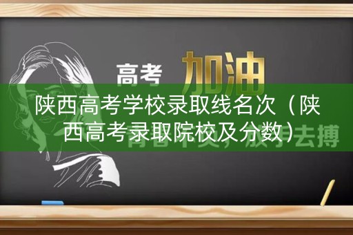 陕西高考学校录取线名次（陕西高考录取院校及分数）