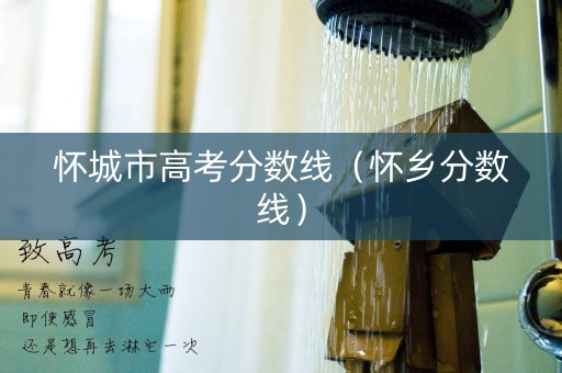 怀城市高考分数线（怀乡分数线）