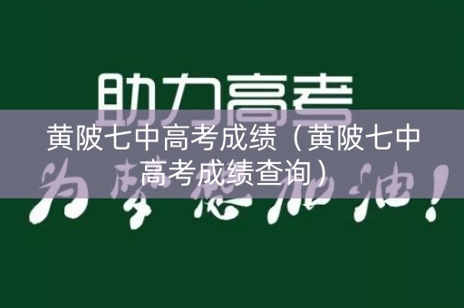 黄陂七中高考成绩(黄陂七中高考成绩查询) 黄陂七中高考成绩(黄陂七中高考成绩查询)