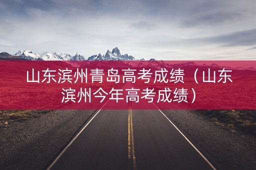 山东滨州青岛高考成绩(山东滨州今年高考成绩) 山东滨州青岛高考成绩(山东滨州今年高考成绩)
