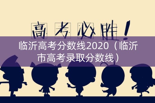 临沂高考分数线2020（临沂市高考录取分数线）