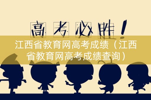 江西省教育网高考成绩(江西省教育网高考成绩查询) 江西省教育网高考成绩(江西省教育网高考成绩查询)