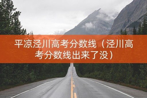 平凉泾川高考分数线(泾川高考分数线出来了没) 平凉泾川高考分数线(泾川高考分数线出来了没)