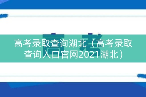 高考录取查询湖北(高考录取查询入口官网2021湖北) 高考录取查询湖北(高考录取查询入口官网2021湖北)