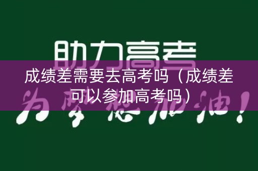 成绩差需要去高考吗(成绩差可以参加高考吗) 成绩差需要去高考吗(成绩差可以参加高考吗)