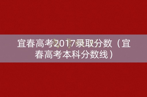 宜春高考2017录取分数(宜春高考本科分数线) 宜春高考2017录取分数(宜春高考本科分数线)