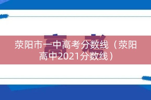 荥阳市一中高考分数线(荥阳高中2021分数线) 荥阳市一中高考分数线(荥阳高中2021分数线)