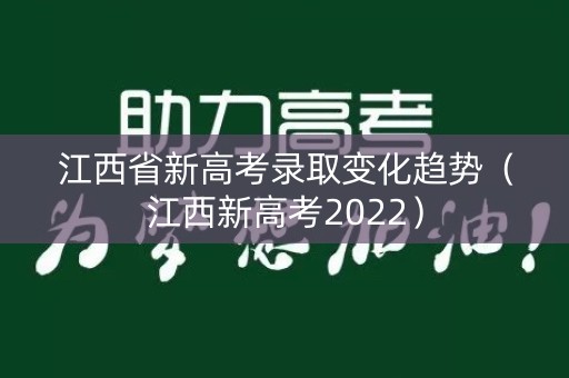 江西省新高考录取变化趋势（江西新高考2022）