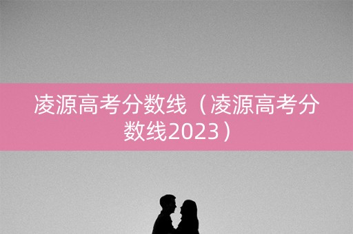 凌源高考分数线（凌源高考分数线2023）