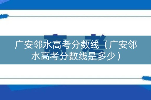 广安邻水高考分数线（广安邻水高考分数线是多少）
