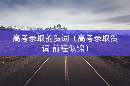 高考录取的贺词(高考录取贺词 前程似锦) 高考录取的贺词(高考录取贺词 前程似锦)