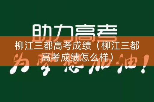 柳江三都高考成绩(柳江三都高考成绩怎么样) 柳江三都高考成绩(柳江三都高考成绩怎么样)