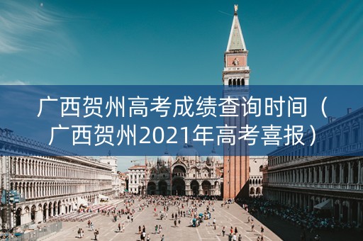 广西贺州高考成绩查询时间(广西贺州2021年高考喜报) 广西贺州高考成绩查询时间(广西贺州2021年高考喜报)