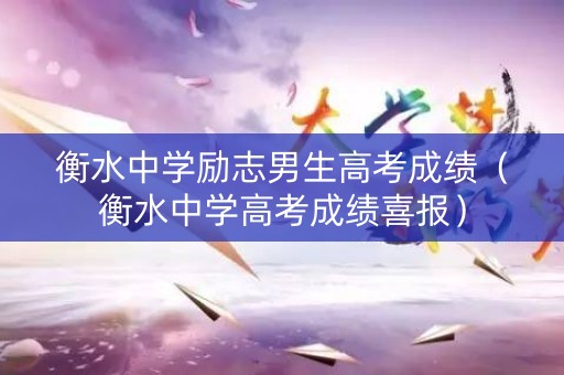衡水中学励志男生高考成绩(衡水中学高考成绩喜报) 衡水中学励志男生高考成绩(衡水中学高考成绩喜报)