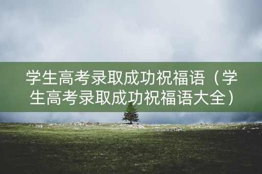 学生高考录取成功祝福语(学生高考录取成功祝福语大全) 学生高考录取成功祝福语(学生高考录取成功祝福语大全)