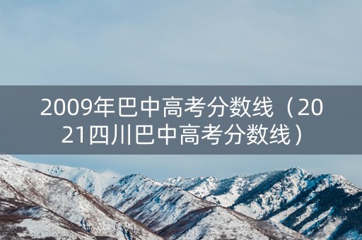 2009年巴中高考分数线(2021四川巴中高考分数线) 2009年巴中高考分数线(2021四川巴中高考分数线)