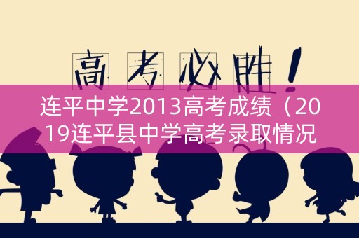 连平中学2013高考成绩(2019连平县中学高考录取情况) 连平中学2013高考成绩(2019连平县中学高考录取情况)