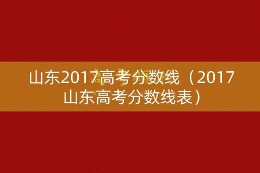 山东2017高考分数线(2017山东高考分数线表) 山东2017高考分数线(2017山东高考分数线表)