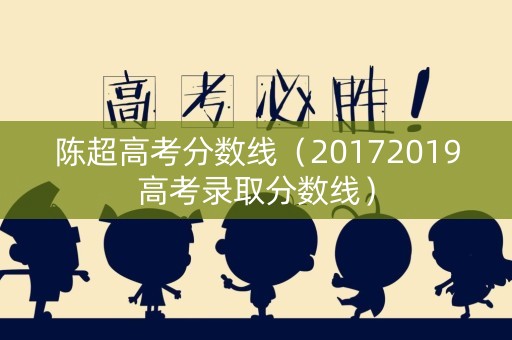 陈超高考分数线（20172019高考录取分数线）
