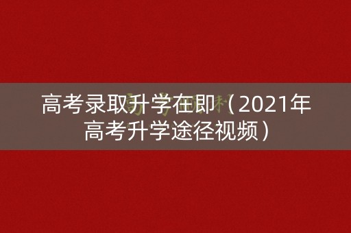 高考录取升学在即(2021年高考升学途径视频) 高考录取升学在即(2021年高考升学途径视频)