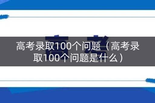 高考录取100个问题（高考录取100个问题是什么）