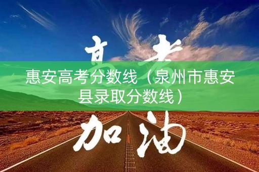 惠安高考分数线（泉州市惠安县录取分数线）