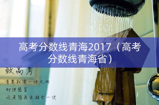 高考分数线青海2017(高考分数线青海省) 高考分数线青海2017(高考分数线青海省)